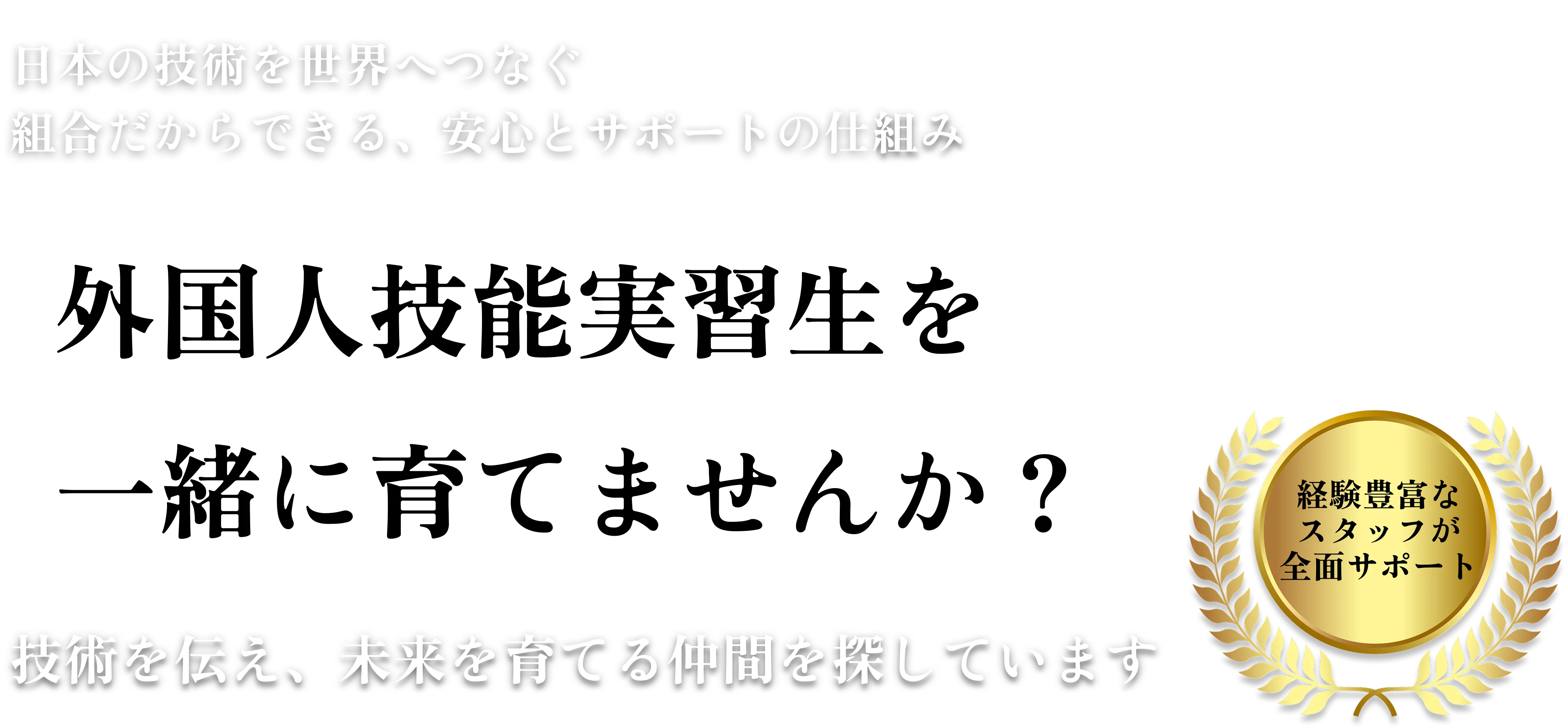 外国人技能実習生を一緒に育てませんか？日本の技術を世界へつなぐ組合だからできる、安心とサポートの仕組み。技術を伝え、未来を育てる仲間を探しています。