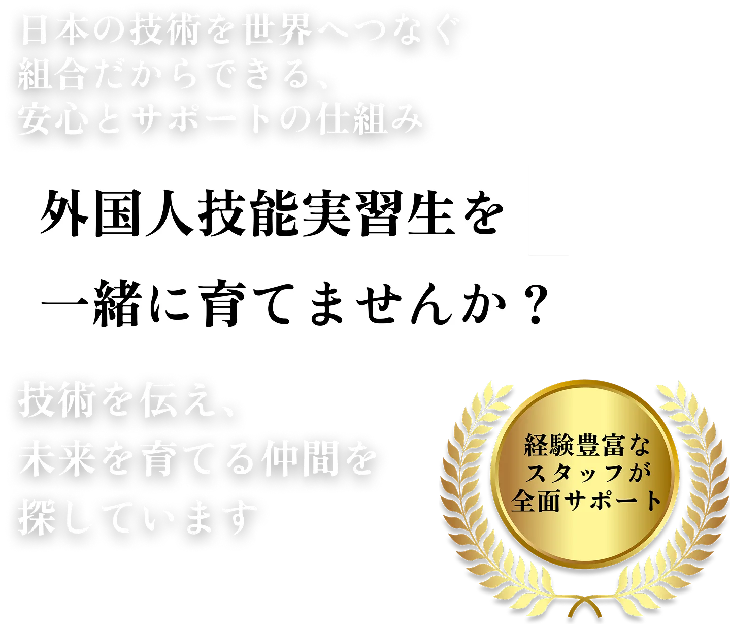 外国人技能実習生を一緒に育てませんか？日本の技術を世界へつなぐ組合だからできる、安心とサポートの仕組み。技術を伝え、未来を育てる仲間を探しています。